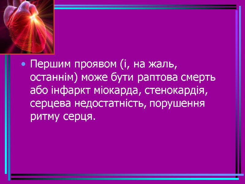 Першим проявом (і, на жаль, останнім) може бути раптова смерть або інфаркт міокарда, стенокардія,